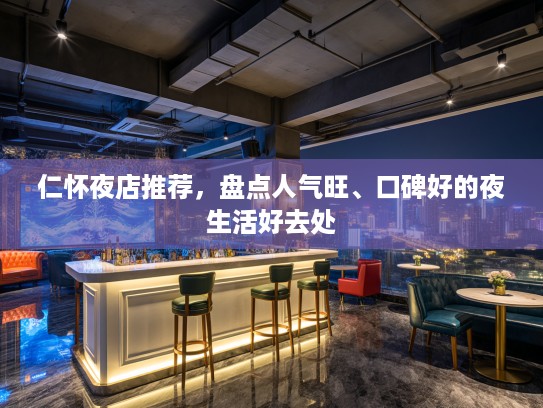 仁怀夜店推荐,盘点人气旺、口碑好的夜生活好去处 仁怀夜店推荐,盘点人气旺、口碑好的夜生活好去处