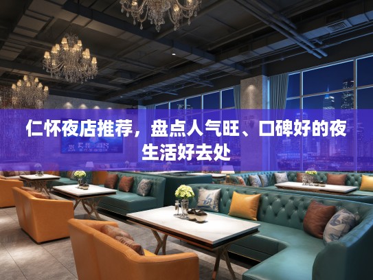仁怀夜店推荐,盘点人气旺、口碑好的夜生活好去处 仁怀夜店推荐,盘点人气旺、口碑好的夜生活好去处