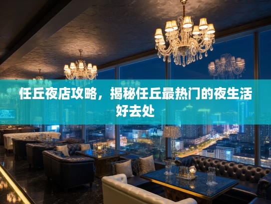 任丘夜店攻略,揭秘任丘最热门的夜生活好去处 任丘夜店攻略,揭秘任丘最热门的夜生活好去处