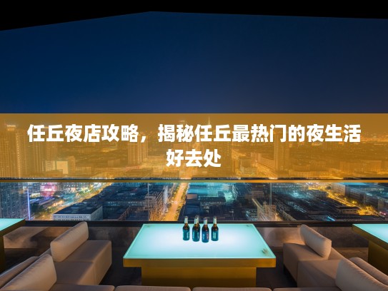 任丘夜店攻略,揭秘任丘最热门的夜生活好去处 任丘夜店攻略,揭秘任丘最热门的夜生活好去处