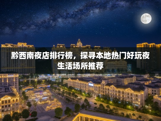 黔西南夜店排行榜，探寻本地热门好玩夜生活场所推荐