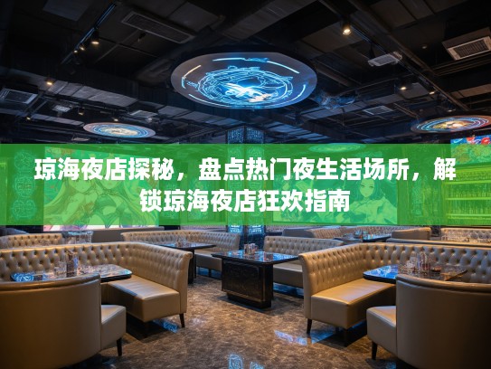 琼海夜店探秘,盘点热门夜生活场所,解锁琼海夜店狂欢指南 琼海夜店探秘,盘点热门夜生活场所,解锁琼海夜店狂欢指南