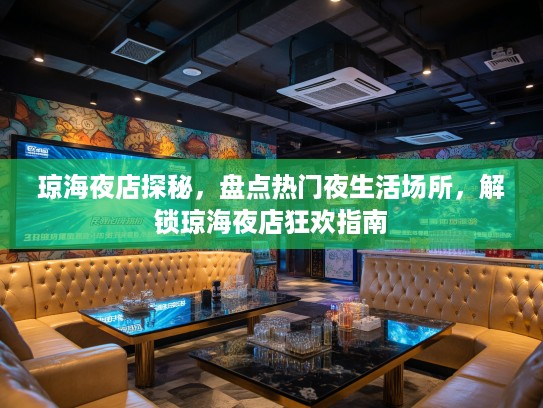 琼海夜店探秘,盘点热门夜生活场所,解锁琼海夜店狂欢指南 琼海夜店探秘,盘点热门夜生活场所,解锁琼海夜店狂欢指南