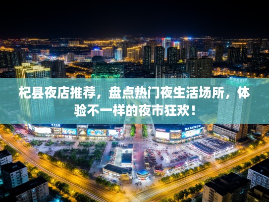 杞县夜店推荐,盘点热门夜生活场所,体验不一样的夜市狂欢! 杞县夜店推荐,盘点热门夜生活场所,体验不一样的夜市狂欢!