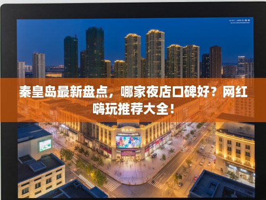 秦皇岛最新盘点，哪家夜店口碑好？网红嗨玩推荐大全！