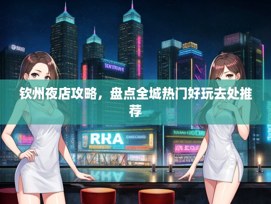 钦州夜店攻略,盘点全城热门好玩去处推荐 钦州夜店攻略,盘点全城热门好玩去处推荐