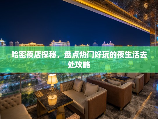 哈密夜店探秘，盘点热门好玩的夜生活去处攻略
