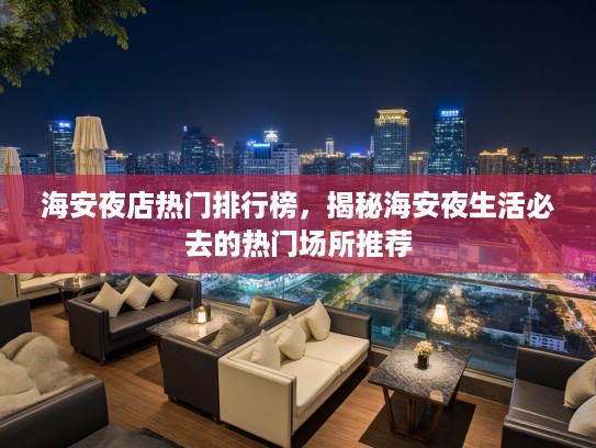 海安夜店热门排行榜，揭秘海安夜生活必去的热门场所推荐