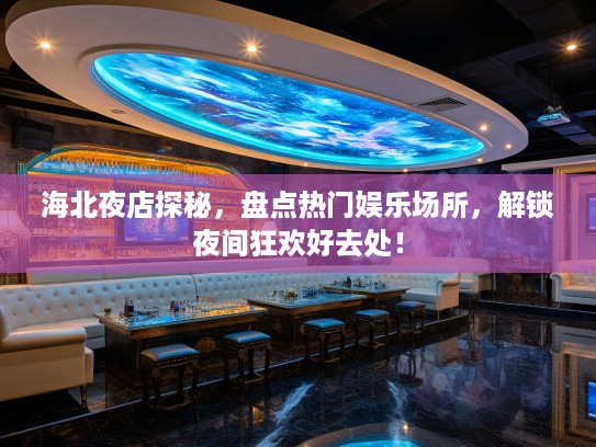 海北夜店探秘,盘点热门娱乐场所,解锁夜间狂欢好去处! 海北夜店探秘,盘点热门娱乐场所,解锁夜间狂欢好去处!