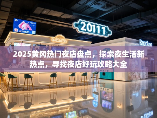 2025黄冈热门夜店盘点，探索夜生活新热点，寻找夜店好玩攻略大全