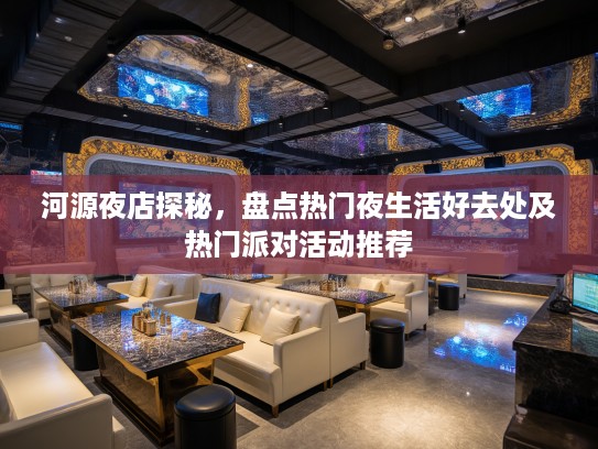 河源夜店探秘，盘点热门夜生活好去处及热门派对活动推荐
