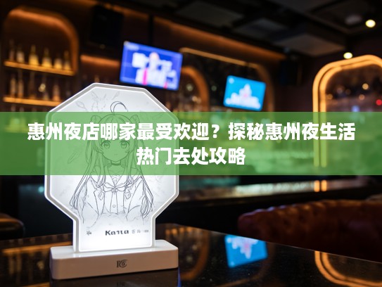 惠州夜店哪家最受欢迎?探秘惠州夜生活热门去处攻略 惠州夜店哪家最受欢迎?探秘惠州夜生活热门去处攻略