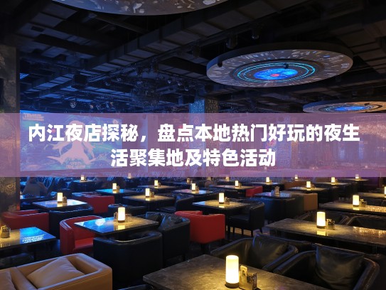 内江夜店探秘,盘点本地热门好玩的夜生活聚集地及特色活动 内江夜店探秘,盘点本地热门好玩的夜生活聚集地及特色活动