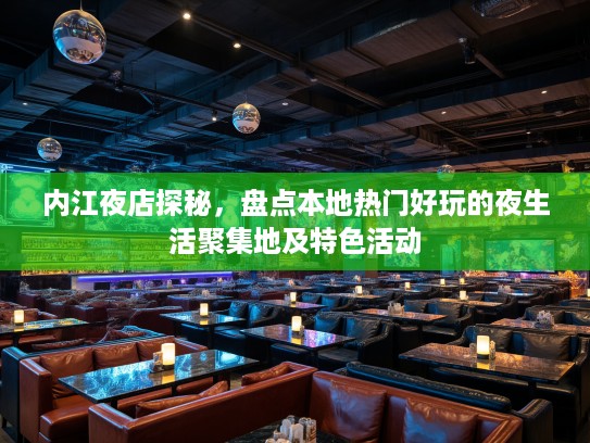 内江夜店探秘,盘点本地热门好玩的夜生活聚集地及特色活动 内江夜店探秘,盘点本地热门好玩的夜生活聚集地及特色活动