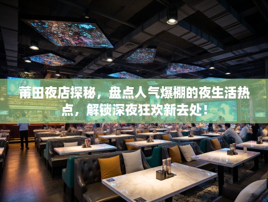 莆田夜店探秘,盘点人气爆棚的夜生活热点,解锁深夜狂欢新去处! 莆田夜店探秘,盘点人气爆棚的夜生活热点,解锁深夜狂欢新去处!