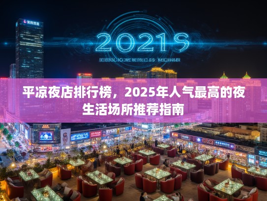 平凉夜店排行榜,2025年人气最高的夜生活场所推荐指南 平凉夜店排行榜,2025年人气最高的夜生活场所推荐指南