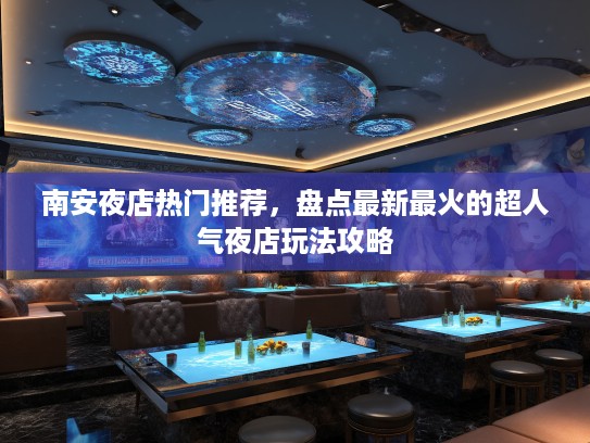 南安夜店热门推荐,盘点最新最火的超人气夜店玩法攻略 南安夜店热门推荐,盘点最新最火的超人气夜店玩法攻略