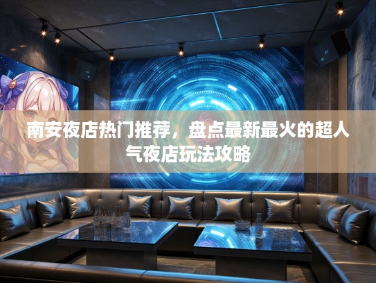 南安夜店热门推荐,盘点最新最火的超人气夜店玩法攻略 南安夜店热门推荐,盘点最新最火的超人气夜店玩法攻略