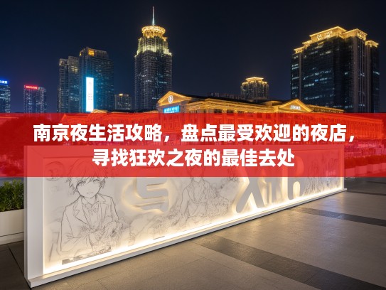 南京夜生活攻略，盘点最受欢迎的夜店，寻找狂欢之夜的最佳去处