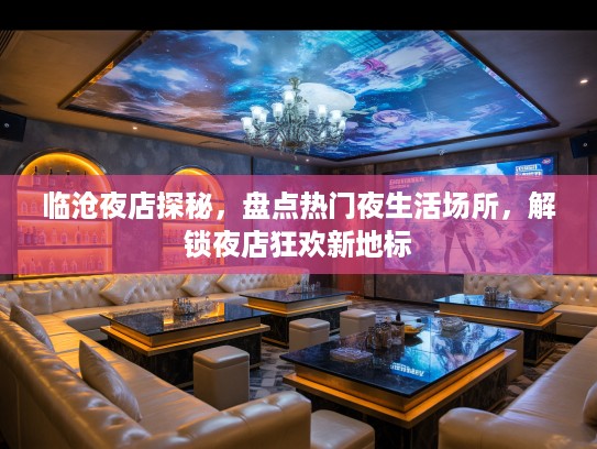 临沧夜店探秘,盘点热门夜生活场所,解锁夜店狂欢新地标 临沧夜店探秘,盘点热门夜生活场所,解锁夜店狂欢新地标
