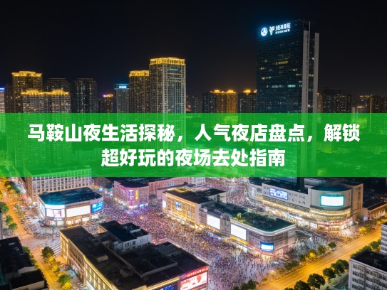 马鞍山夜生活探秘，人气夜店盘点，解锁超好玩的夜场去处指南