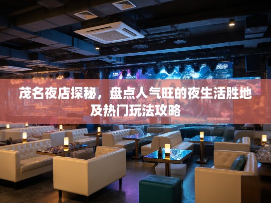 茂名夜店探秘，盘点人气旺的夜生活胜地及热门玩法攻略