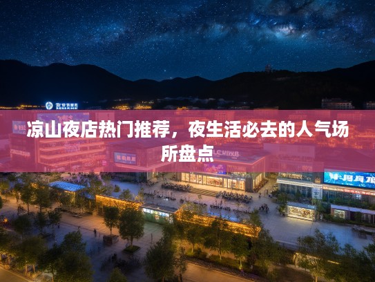 凉山夜店热门推荐,夜生活必去的人气场所盘点 凉山夜店热门推荐,夜生活必去的人气场所盘点