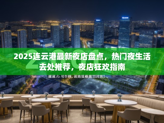 2025连云港最新夜店盘点,热门夜生活去处推荐,夜店狂欢指南 2025连云港最新夜店盘点,热门夜生活去处推荐,夜店狂欢指南