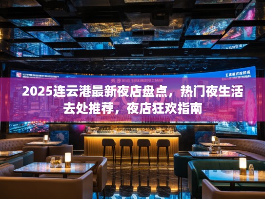 2025连云港最新夜店盘点,热门夜生活去处推荐,夜店狂欢指南 2025连云港最新夜店盘点,热门夜生活去处推荐,夜店狂欢指南