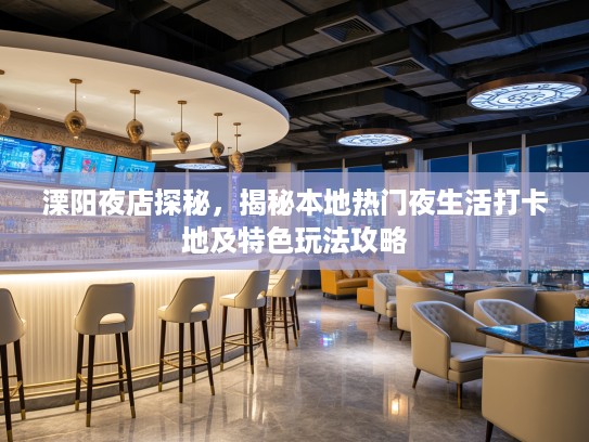 溧阳夜店探秘，揭秘本地热门夜生活打卡地及特色玩法攻略