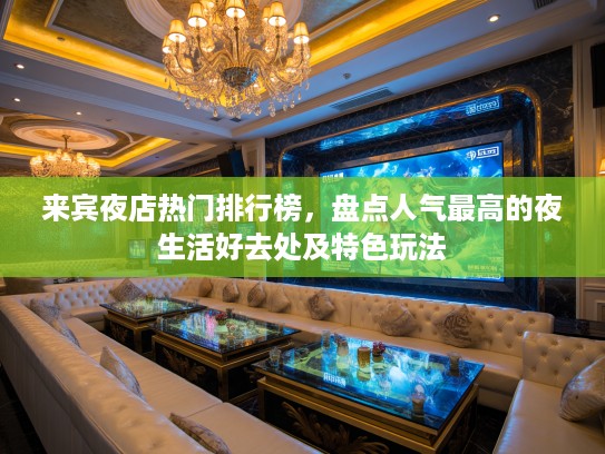 来宾夜店热门排行榜,盘点人气最高的夜生活好去处及特色玩法 来宾夜店热门排行榜,盘点人气最高的夜生活好去处及特色玩法
