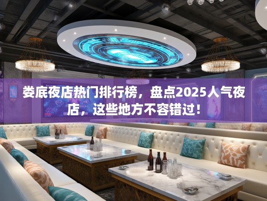 娄底夜店热门排行榜,盘点2025人气夜店,这些地方不容错过! 娄底夜店热门排行榜,盘点2025人气夜店,这些地方不容错过!