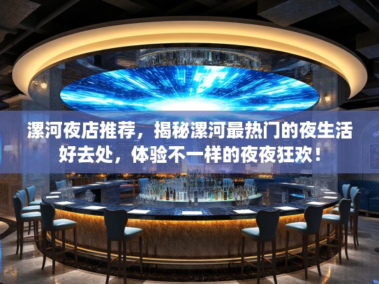 漯河夜店推荐，揭秘漯河最热门的夜生活好去处，体验不一样的夜夜狂欢！