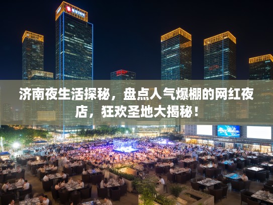 济南夜生活探秘,盘点人气爆棚的网红夜店,狂欢圣地大揭秘! 济南夜生活探秘,盘点人气爆棚的网红夜店,狂欢圣地大揭秘!