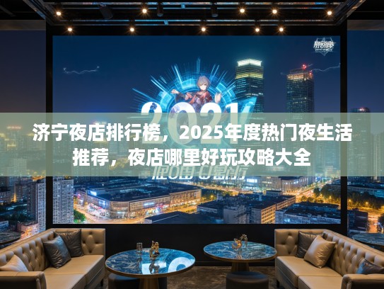 济宁夜店排行榜,2025年度热门夜生活推荐,夜店哪里好玩攻略大全 济宁夜店排行榜,2025年度热门夜生活推荐,夜店哪里好玩攻略大全