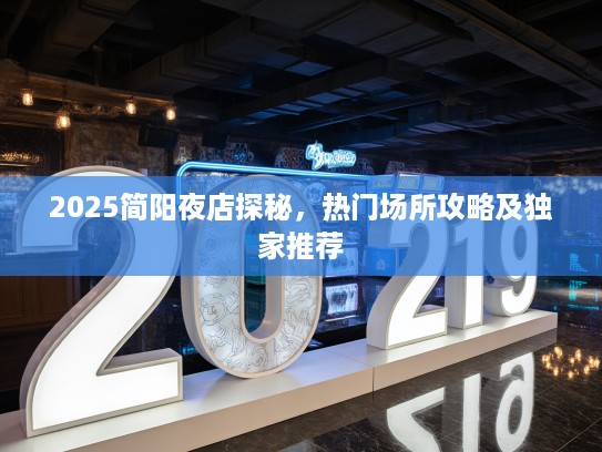2025简阳夜店探秘,热门场所攻略及独家推荐 2025简阳夜店探秘,热门场所攻略及独家推荐