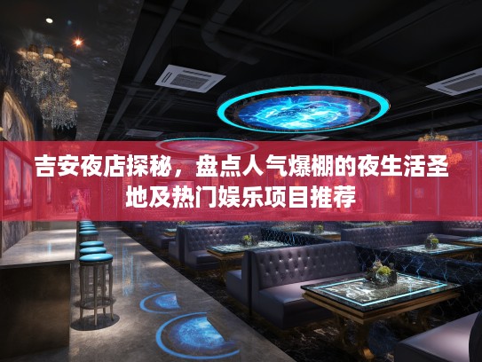 吉安夜店探秘,盘点人气爆棚的夜生活圣地及热门娱乐项目推荐 吉安夜店探秘,盘点人气爆棚的夜生活圣地及热门娱乐项目推荐