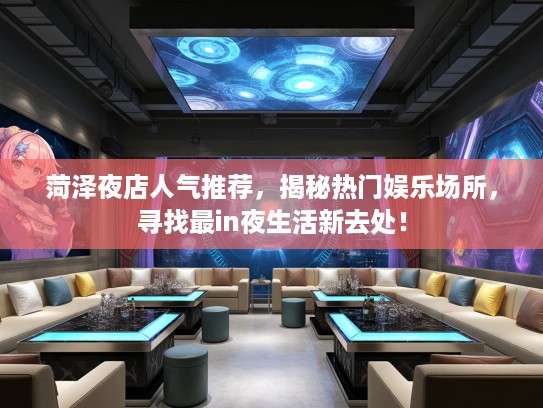 菏泽夜店人气推荐,揭秘热门娱乐场所,寻找最in夜生活新去处! 菏泽夜店人气推荐,揭秘热门娱乐场所,寻找最in夜生活新去处!