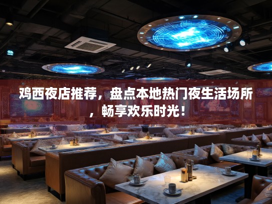 鸡西夜店推荐，盘点本地热门夜生活场所，畅享欢乐时光！