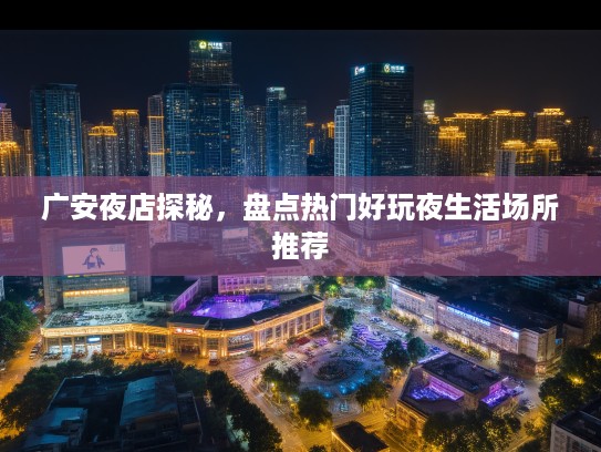 广安夜店探秘，盘点热门好玩夜生活场所推荐