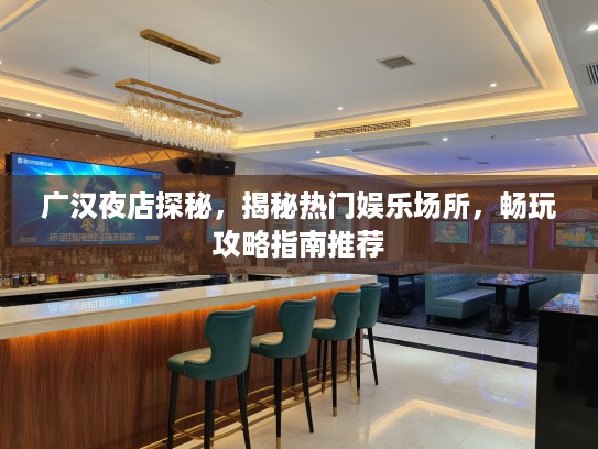 广汉夜店探秘，揭秘热门娱乐场所，畅玩攻略指南推荐