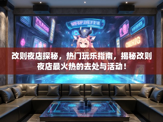 改则夜店探秘，热门玩乐指南，揭秘改则夜店最火热的去处与活动！