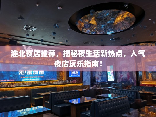 淮北夜店推荐，揭秘夜生活新热点，人气夜店玩乐指南！