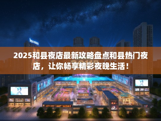 2025和县夜店最新攻略盘点和县热门夜店，让你畅享精彩夜晚生活！