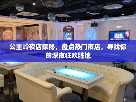 公主岭夜店探秘，盘点热门夜店，寻找你的深夜狂欢胜地