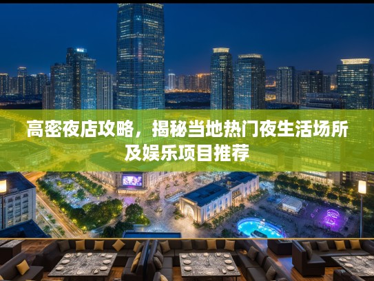 高密夜店攻略，揭秘当地热门夜生活场所及娱乐项目推荐