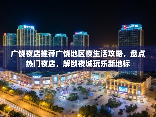 广饶夜店推荐广饶地区夜生活攻略，盘点热门夜店，解锁夜城玩乐新地标