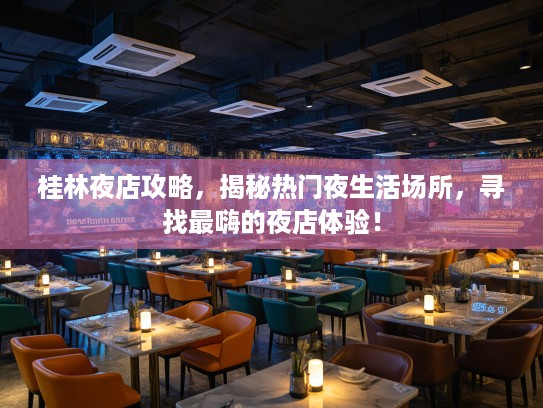 桂林夜店攻略，揭秘热门夜生活场所，寻找最嗨的夜店体验！