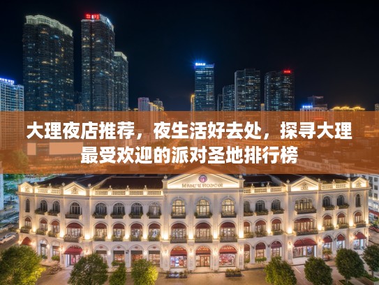 大理夜店推荐，夜生活好去处，探寻大理最受欢迎的派对圣地排行榜