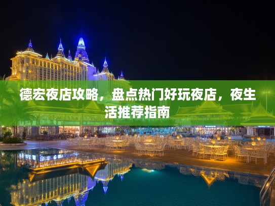 德宏夜店攻略，盘点热门好玩夜店，夜生活推荐指南